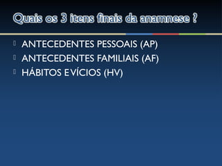  ANTECEDENTES PESSOAIS (AP)
 ANTECEDENTES FAMILIAIS (AF)
 HÁBITOS EVÍCIOS (HV)
 