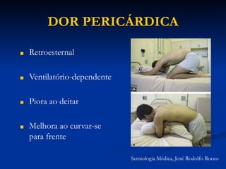DOR PERICÁRDICA
■ Retroesternal
■ Ventilatório-dependente
■ Piora ao deitar
■ Melhora ao curvar-se
para frente
Semiologia Médica, José Rodolfo Rocco
 
