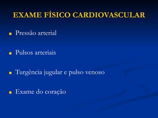 EXAME FÍSICO CARDIOVASCULAR
■ Pressão arterial
■ Pulsos arteriais
■ Turgência jugular e pulso venoso
■ Exame do coração
 