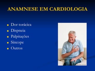 ANAMNESE EM CARDIOLOGIA
■ Dor torácica
■ Dispneia
■ Palpitações
■ Síncope
■ Outros
 