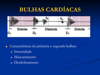 BULHAS CARDÍACAS
■ Características da primeira e segunda bulhas:
■ Intensidade
■ Mascaramento
■ Desdobramento
 