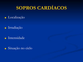 SOPROS CARDÍACOS
■ Localização
■ Irradiação
■ Intensidade
■ Situação no ciclo
 