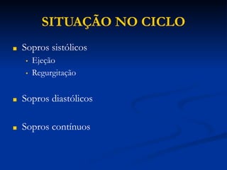 SITUAÇÃO NO CICLO
■ Sopros sistólicos
• Ejeção
• Regurgitação
■ Sopros diastólicos
■ Sopros contínuos
 