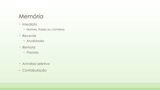 Memória
•

Imediata
•

•

Recente
•

•

Nomes, frases ou números

Atualidades

Remota
•

Passado

•

Amnésia seletiva

•

Confabulação

 