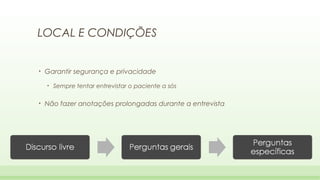 LOCAL E CONDIÇÕES

•

Garantir segurança e privacidade
•

•

Sempre tentar entrevistar o paciente a sós

Não fazer anotações prolongadas durante a entrevista

 