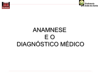 ANAMNESE
EO
DIAGNÓSTICO MÉDICO

 