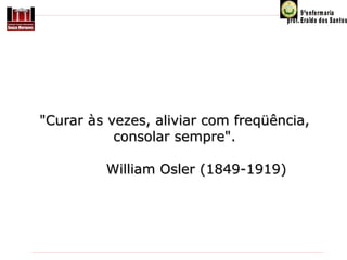 "Curar às vezes, aliviar com freqüência,
consolar sempre".
William Osler (1849-1919)

 
