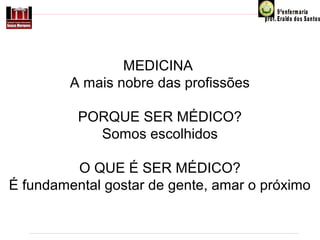 MEDICINA
A mais nobre das profissões
PORQUE SER MÉDICO?
Somos escolhidos
O QUE É SER MÉDICO?
É fundamental gostar de gente, amar o próximo

 