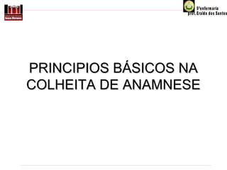 PRINCIPIOS BÁSICOS NA
COLHEITA DE ANAMNESE

 
