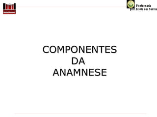 COMPONENTES
DA
ANAMNESE

 