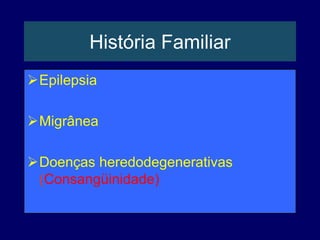 História Familiar
Epilepsia
Migrânea
Doenças heredodegenerativas
(Consangüinidade)
 