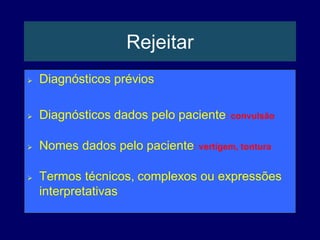Rejeitar
 Diagnósticos prévios
 Diagnósticos dados pelo paciente: convulsão
 Nomes dados pelo paciente: vertigem, tontura
 Termos técnicos, complexos ou expressões
interpretativas
 