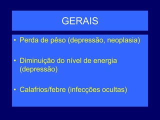 GERAIS
• Perda de pêso (depressão, neoplasia)
• Diminuição do nível de energia
(depressão)
• Calafrios/febre (infecções ocultas)
 