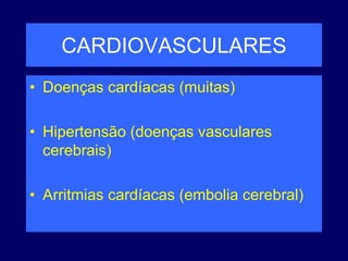 CARDIOVASCULARES
• Doenças cardíacas (muitas)
• Hipertensão (doenças vasculares
cerebrais)
• Arritmias cardíacas (embolia cerebral)
 