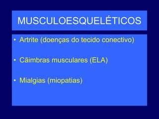 MUSCULOESQUELÉTICOS
• Artrite (doenças do tecido conectivo)
• Cãimbras musculares (ELA)
• Mialgias (miopatias)
 