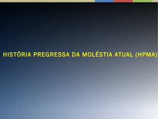 HISTÓRIA PREGRESSA DA MOLÉSTIA ATUAL (HPMA)
 