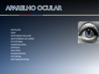 CEFALÉIA
DOR
VERTIGEM OCULAR
DISTÚRBIOS DA VISÃO
FOTOFOBIA
HEMERALOPIA
EPÍFORA
DIPLOPIA
HEMIANOPSIA
FOTOPSIA
METAMORFOPSIA
 