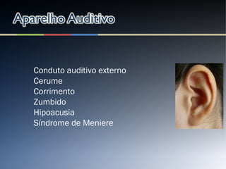 Conduto auditivo externo
Cerume
Corrimento
Zumbido
Hipoacusia
Síndrome de Meniere
 