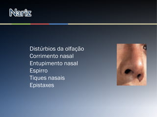 Distúrbios da olfação
Corrimento nasal
Entupimento nasal
Espirro
Tiques nasais
Epistaxes
 