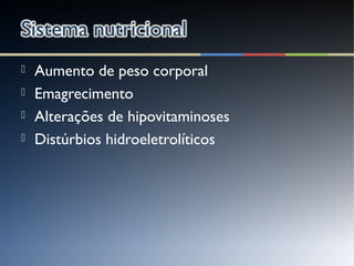  Aumento de peso corporal
 Emagrecimento
 Alterações de hipovitaminoses
 Distúrbios hidroeletrolíticos
 