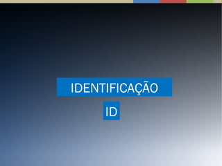 IDENTIFICAÇÃO
ID
 