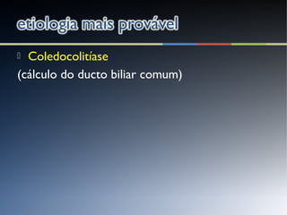  Coledocolitíase
(cálculo do ducto biliar comum)
 