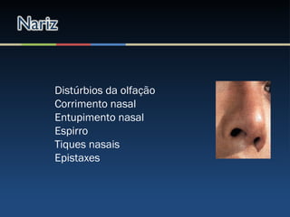 Distúrbios da olfação
Corrimento nasal
Entupimento nasal
Espirro
Tiques nasais
Epistaxes
 