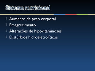  Aumento de peso corporal
 Emagrecimento
 Alterações de hipovitaminoses
 Distúrbios hidroeletrolíticos
 