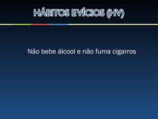 Não bebe álcool e não fuma cigarros
 