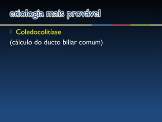  Coledocolitíase
(cálculo do ducto biliar comum)
 