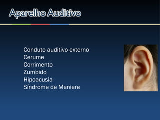 Conduto auditivo externo
Cerume
Corrimento
Zumbido
Hipoacusia
Síndrome de Meniere
 