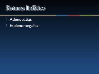  Adenopatias
 Esplenomegalias
 