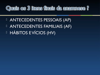  ANTECEDENTES PESSOAIS (AP)
 ANTECEDENTES FAMILIAIS (AF)
 HÁBITOS EVÍCIOS (HV)
 