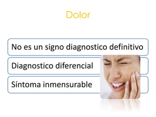 Dolor


No es un signo diagnostico definitivo

Diagnostico diferencial

Síntoma inmensurable
 