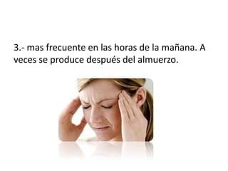 3.- mas frecuente en las horas de la mañana. A
veces se produce después del almuerzo.
 