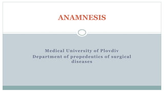Medical University of Plovdiv
Department of propedeutics of surgical
diseases
ANAMNESIS
 