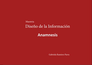 Maestría

Diseño de la Información
           Anamnesis



                Gabriela Ramírez Parra
 