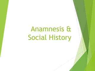 Anamnesis &
Social History
 