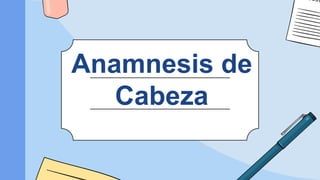 Anamnesis de
Cabeza
 