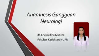 Anamnesis Gangguan
Neurologi
dr. Ervi Audina Munthe
Fakultas Kedokteran UPR
 