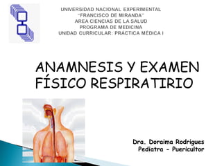 ANAMNESIS Y EXAMEN  FÍSICO RESPIRATIRIO Dra. Doraima Rodrigues Pediatra - Puericultor 