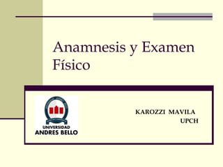 Anamnesis y Examen
Físico

          KAROZZI MAVILA
                    UPCH
 
