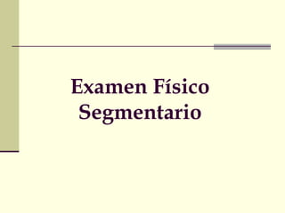 Examen Físico 
Segmentario 
 