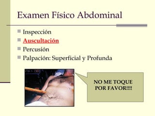 Examen Físico Abdominal 
 Inspección 
 Auscultación 
 Percusión 
 Palpación: Superficial y Profunda 
NO ME TOQUE 
POR FAVOR!!!! 
 