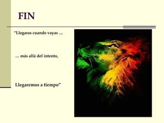 FIN 
“Llegaras cuando vayas … 
… más allá del intento, 
Llegaremos a tiempo” 
 