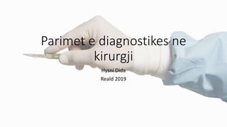 Parimet e diagnostikes ne
kirurgji
Hysni Dida
Reald 2019
 