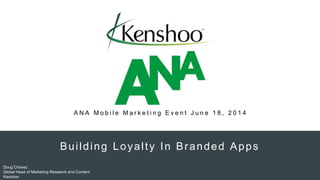Building Loyalty In Branded Apps
Doug Chavez
Global Head of Marketing Research and Content
Kenshoo
A N A M o b i l e M a r k e t i n g E v e n t J u n e 1 8 , 2 0 1 4
 
