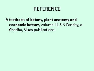 REFERENCE
A textbook of botany, plant anatomy and
economic botany, volume III, S N Pandey, a
Chadha, Vikas publications.
 
