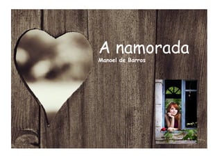 A namorada
Manoel de Barros
 