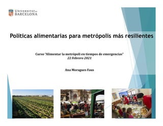 Políticas alimentarias para metrópolis más resilientes
Curso “Alimentar la metrópoli en tiempos de emergencias”
22 Febrero 2021
Ana Moragues Faus
 